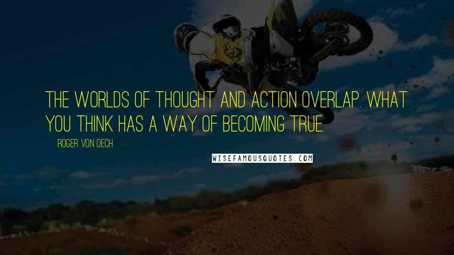 Roger Von Oech Quotes: The worlds of thought and action overlap. What you think has a way of becoming true.