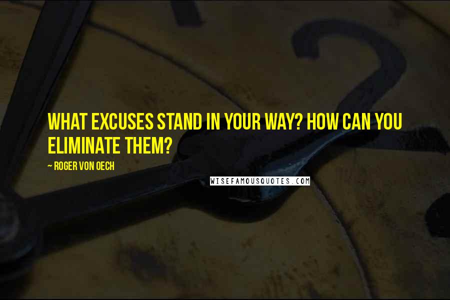 Roger Von Oech Quotes: What excuses stand in your way? How can you eliminate them?