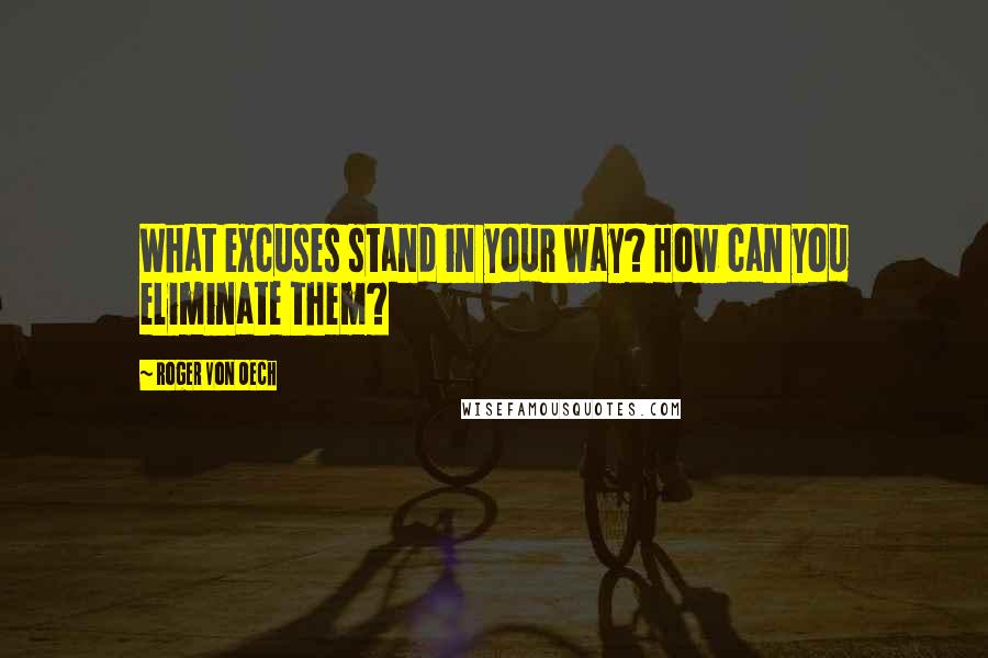 Roger Von Oech Quotes: What excuses stand in your way? How can you eliminate them?