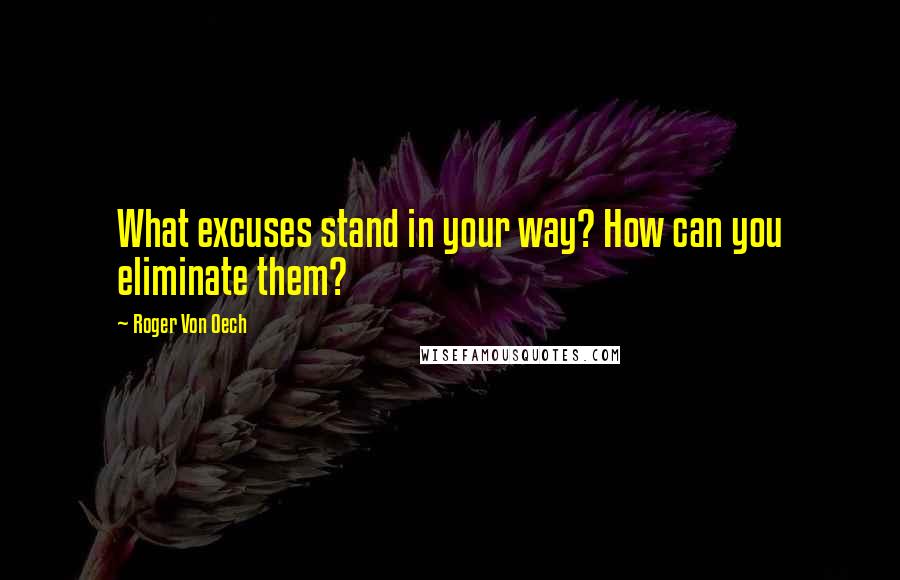 Roger Von Oech Quotes: What excuses stand in your way? How can you eliminate them?