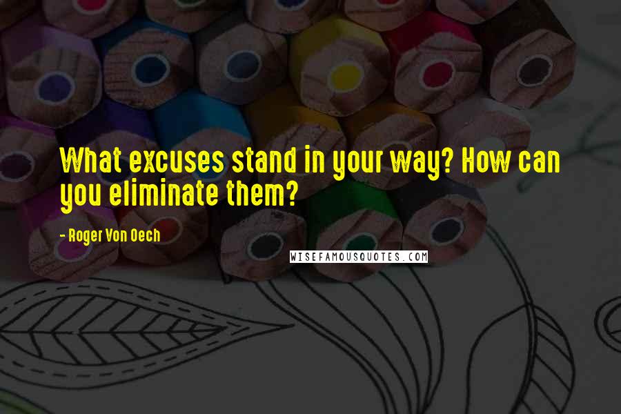 Roger Von Oech Quotes: What excuses stand in your way? How can you eliminate them?