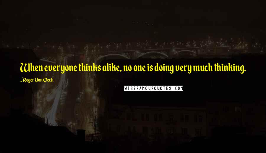 Roger Von Oech Quotes: When everyone thinks alike, no one is doing very much thinking.