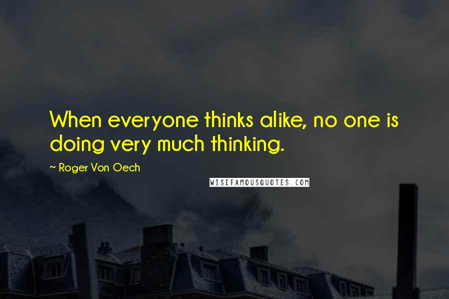 Roger Von Oech Quotes: When everyone thinks alike, no one is doing very much thinking.