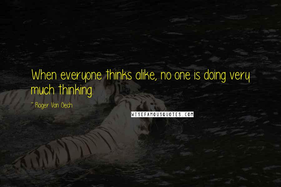 Roger Von Oech Quotes: When everyone thinks alike, no one is doing very much thinking.