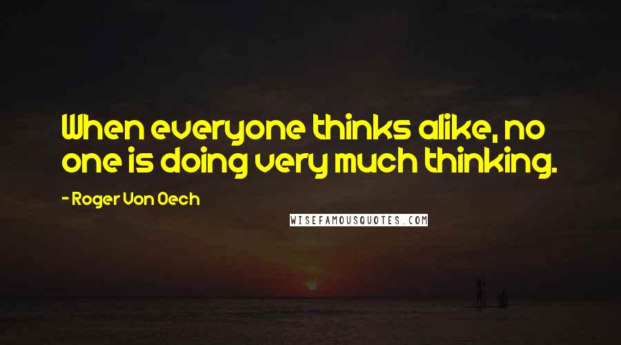 Roger Von Oech Quotes: When everyone thinks alike, no one is doing very much thinking.
