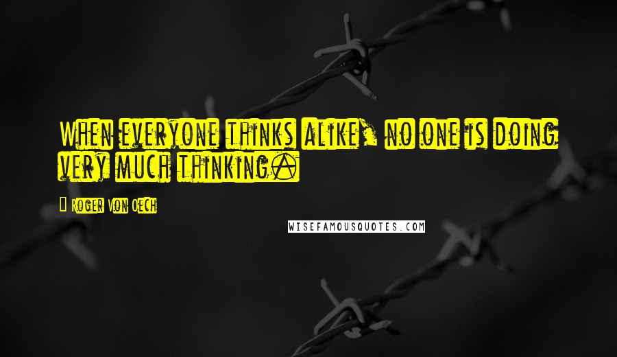 Roger Von Oech Quotes: When everyone thinks alike, no one is doing very much thinking.