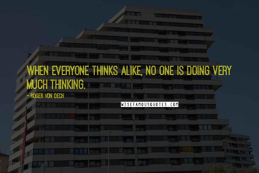 Roger Von Oech Quotes: When everyone thinks alike, no one is doing very much thinking.