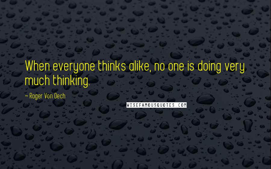 Roger Von Oech Quotes: When everyone thinks alike, no one is doing very much thinking.