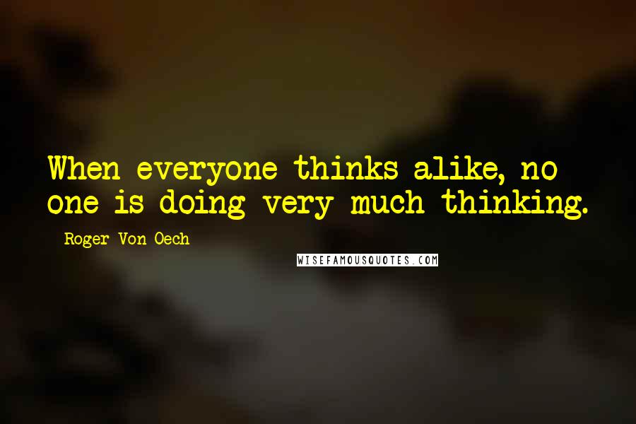 Roger Von Oech Quotes: When everyone thinks alike, no one is doing very much thinking.