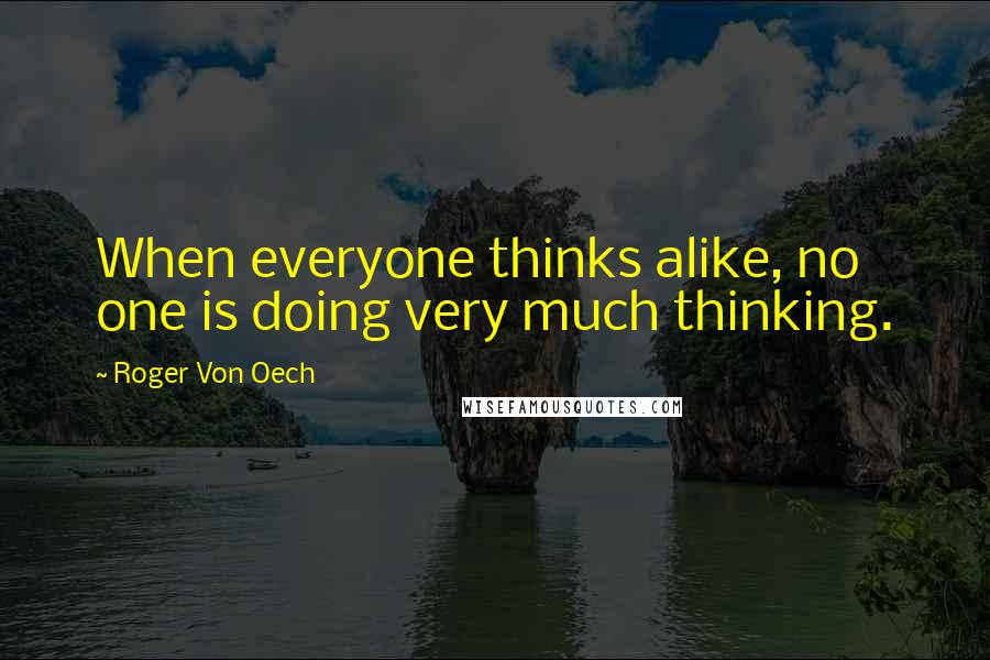 Roger Von Oech Quotes: When everyone thinks alike, no one is doing very much thinking.