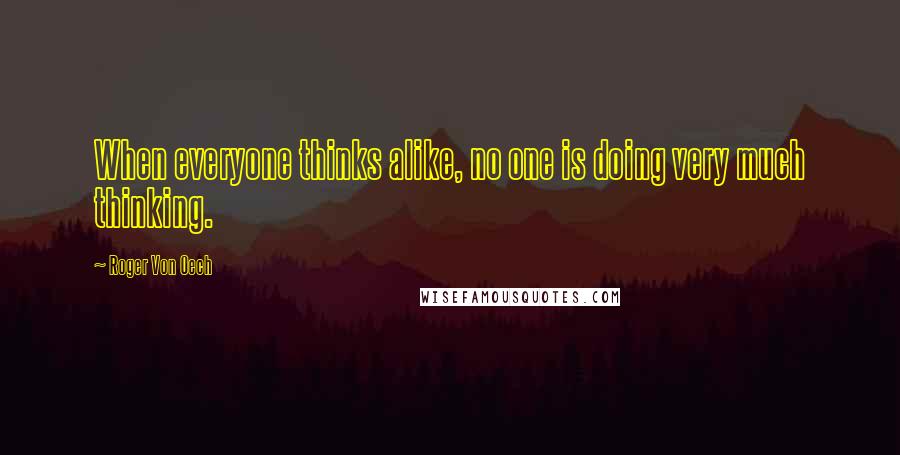 Roger Von Oech Quotes: When everyone thinks alike, no one is doing very much thinking.