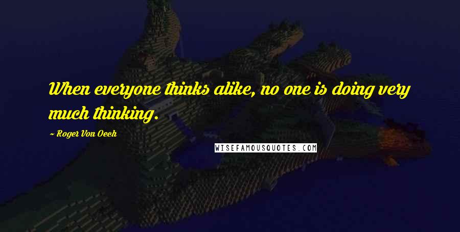 Roger Von Oech Quotes: When everyone thinks alike, no one is doing very much thinking.