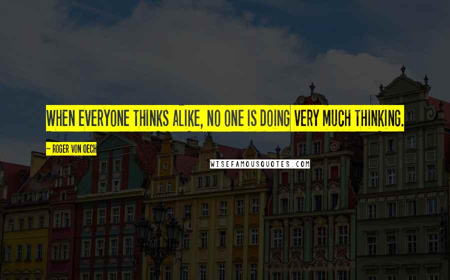 Roger Von Oech Quotes: When everyone thinks alike, no one is doing very much thinking.