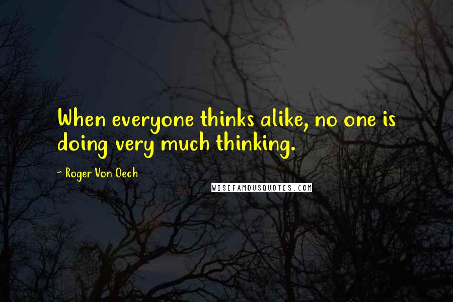 Roger Von Oech Quotes: When everyone thinks alike, no one is doing very much thinking.