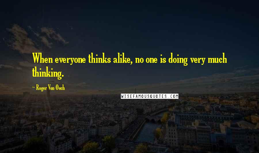 Roger Von Oech Quotes: When everyone thinks alike, no one is doing very much thinking.