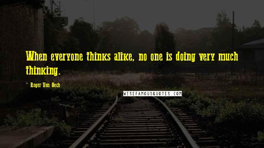 Roger Von Oech Quotes: When everyone thinks alike, no one is doing very much thinking.