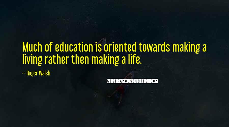 Roger Walsh Quotes: Much of education is oriented towards making a living rather then making a life.