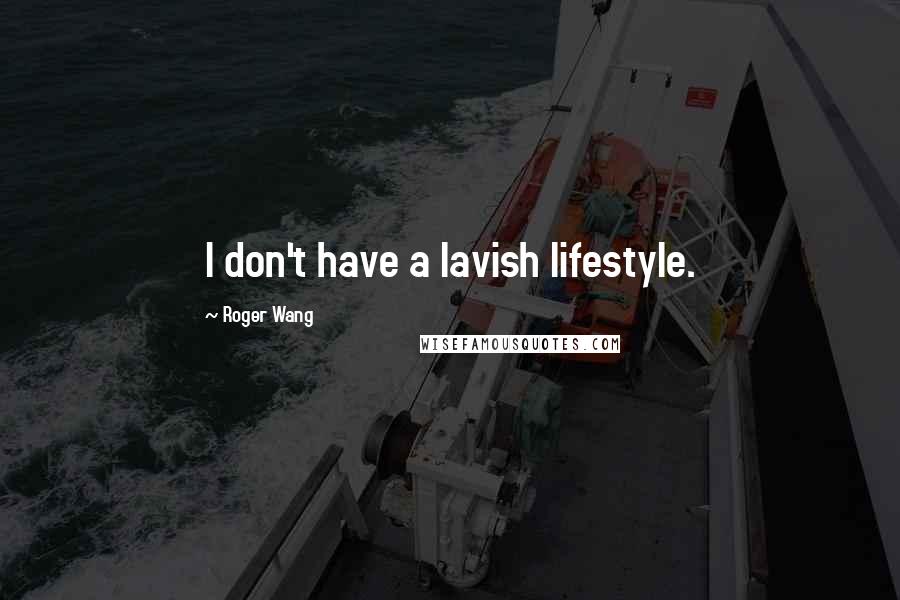 Roger Wang Quotes: I don't have a lavish lifestyle.