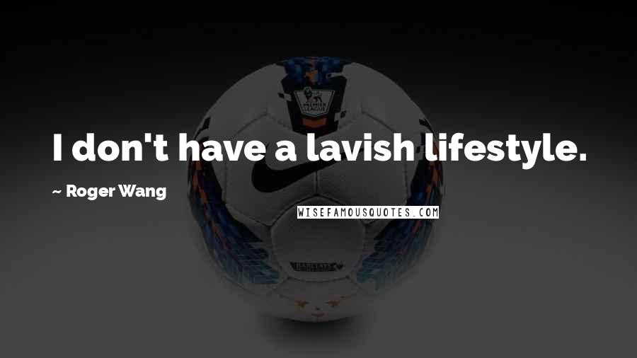 Roger Wang Quotes: I don't have a lavish lifestyle.