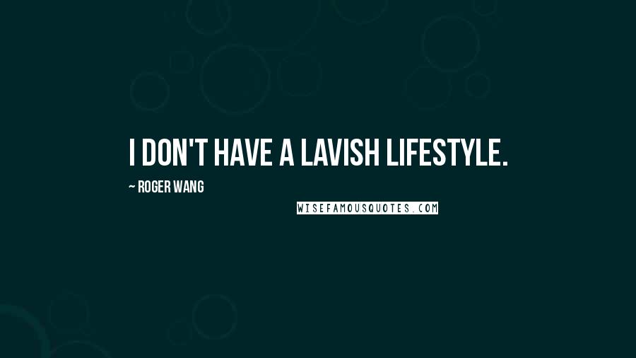 Roger Wang Quotes: I don't have a lavish lifestyle.