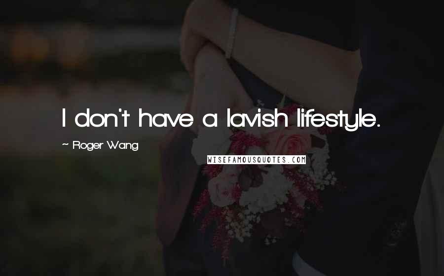 Roger Wang Quotes: I don't have a lavish lifestyle.