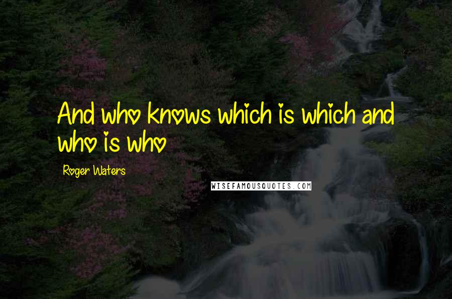Roger Waters Quotes: And who knows which is which and who is who