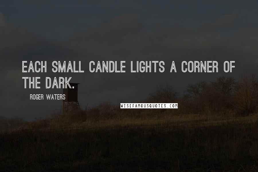 Roger Waters Quotes: Each small candle lights a corner of the dark.