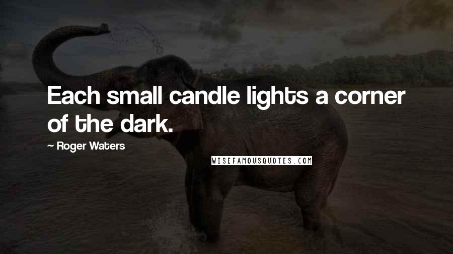 Roger Waters Quotes: Each small candle lights a corner of the dark.