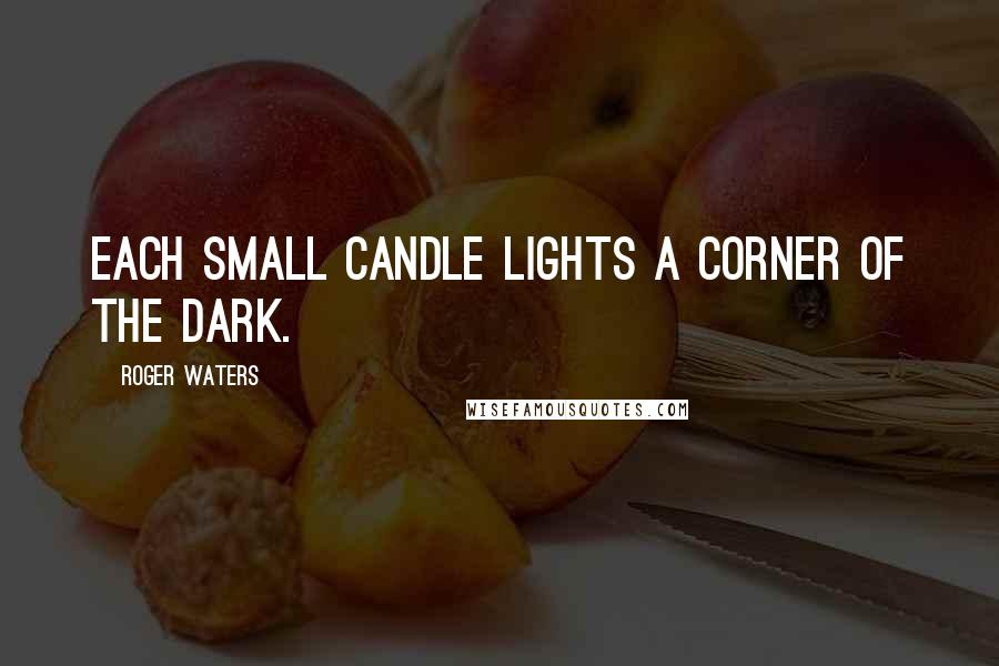 Roger Waters Quotes: Each small candle lights a corner of the dark.