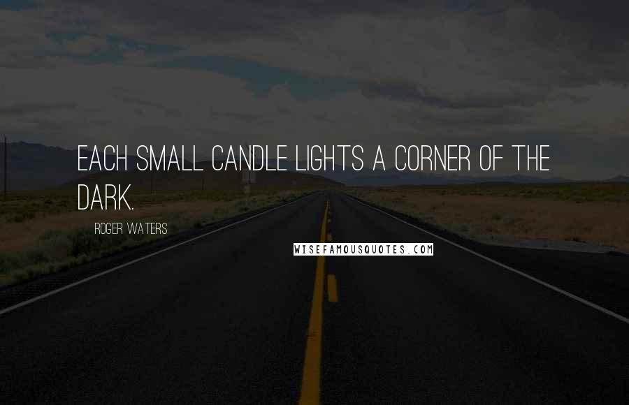 Roger Waters Quotes: Each small candle lights a corner of the dark.