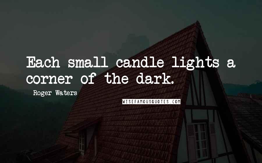 Roger Waters Quotes: Each small candle lights a corner of the dark.
