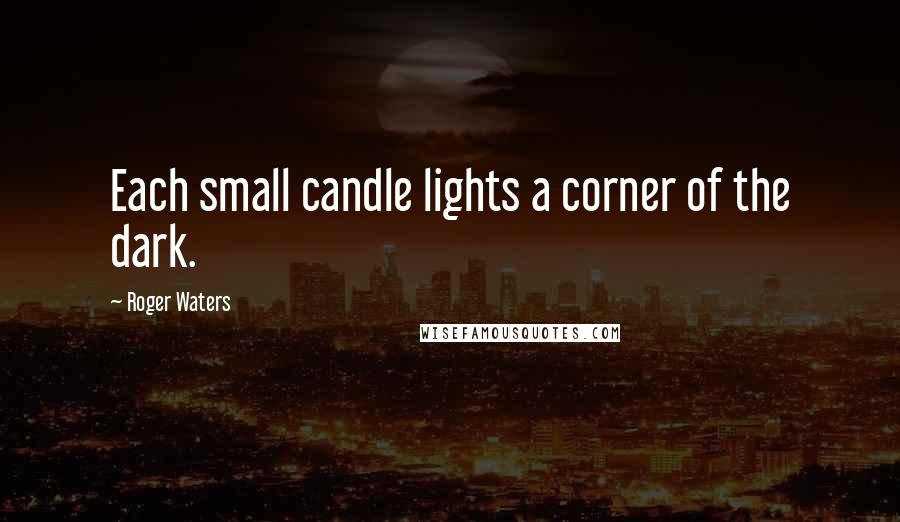 Roger Waters Quotes: Each small candle lights a corner of the dark.