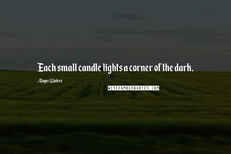 Roger Waters Quotes: Each small candle lights a corner of the dark.