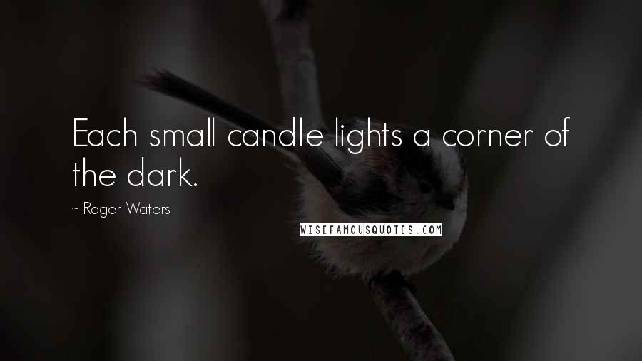 Roger Waters Quotes: Each small candle lights a corner of the dark.