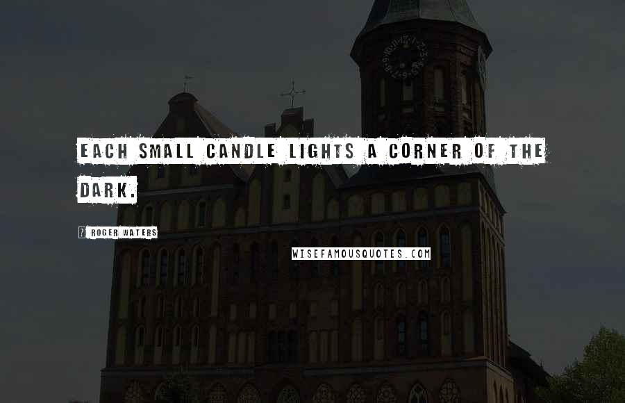 Roger Waters Quotes: Each small candle lights a corner of the dark.