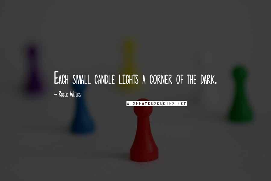 Roger Waters Quotes: Each small candle lights a corner of the dark.