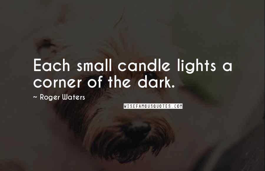 Roger Waters Quotes: Each small candle lights a corner of the dark.