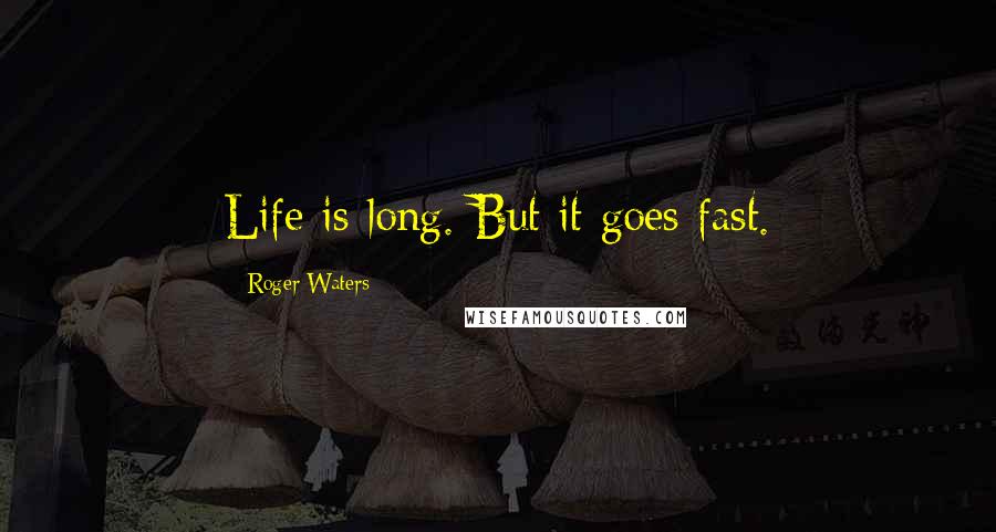 Roger Waters Quotes: Life is long. But it goes fast.