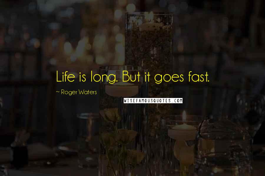 Roger Waters Quotes: Life is long. But it goes fast.