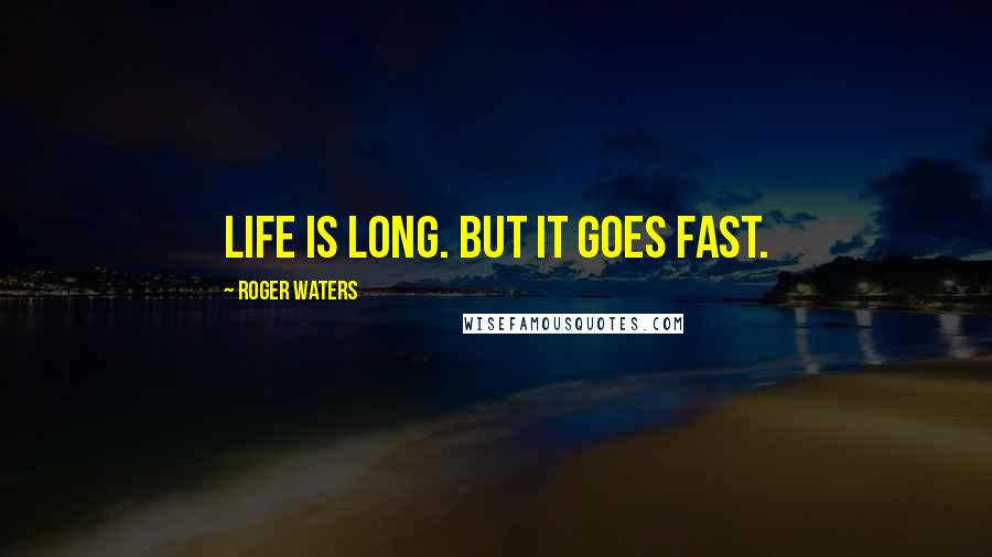 Roger Waters Quotes: Life is long. But it goes fast.