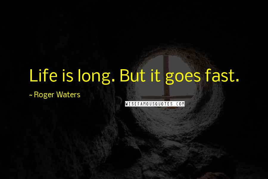 Roger Waters Quotes: Life is long. But it goes fast.