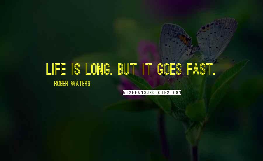 Roger Waters Quotes: Life is long. But it goes fast.