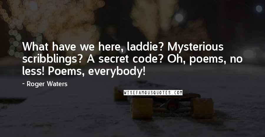 Roger Waters Quotes: What have we here, laddie? Mysterious scribblings? A secret code? Oh, poems, no less! Poems, everybody!