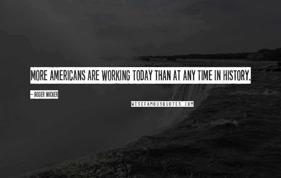 Roger Wicker Quotes: More Americans are working today than at any time in history.