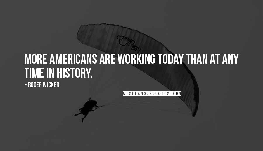 Roger Wicker Quotes: More Americans are working today than at any time in history.