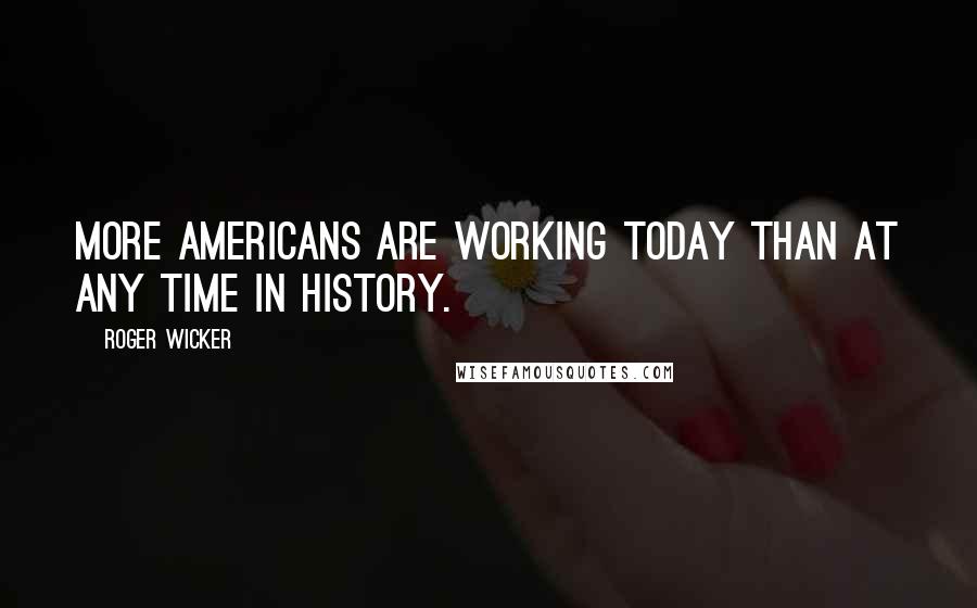 Roger Wicker Quotes: More Americans are working today than at any time in history.