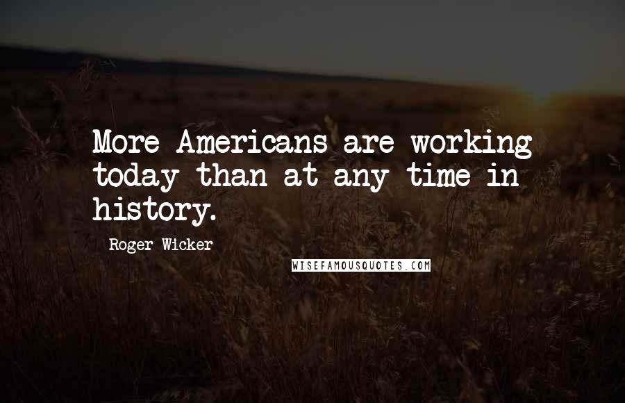 Roger Wicker Quotes: More Americans are working today than at any time in history.