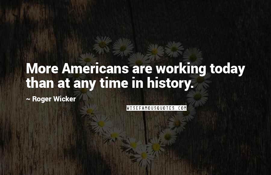 Roger Wicker Quotes: More Americans are working today than at any time in history.