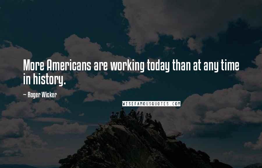 Roger Wicker Quotes: More Americans are working today than at any time in history.