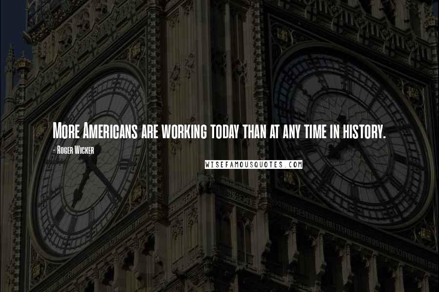 Roger Wicker Quotes: More Americans are working today than at any time in history.